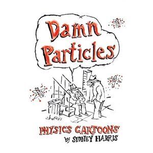 Damn Particles: Physics Cartoons by Sidney Harris -- Sidney Harris